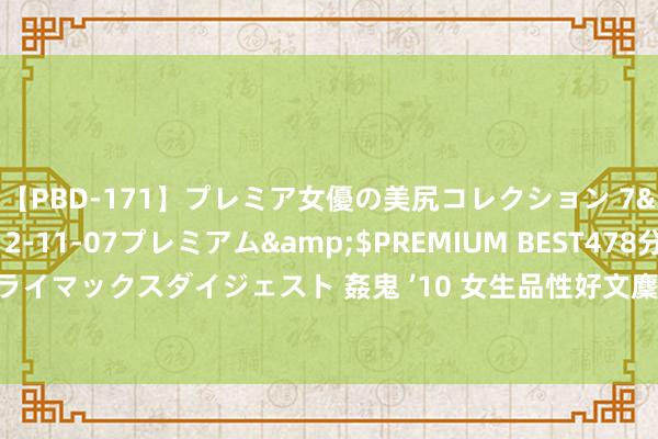 【PBD-171】プレミア女優の美尻コレクション 7</a>2012-11-07プレミアム&$PREMIUM BEST478分钟【ADVSR-021】クライマックスダイジェスト 姦鬼 ’10 女生品性好文麇集，《荣达七十年代小福妻》被粉丝力荐，追疯了