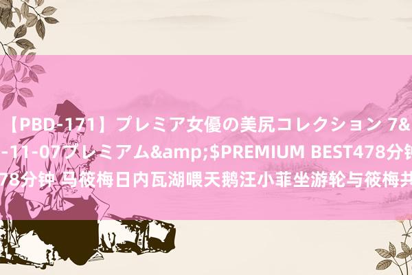 【PBD-171】プレミア女優の美尻コレクション 7</a>2012-11-07プレミアム&$PREMIUM BEST478分钟 马筱梅日内瓦湖喂天鹅汪小菲坐游轮与筱梅共进午餐网友：喜爱大S