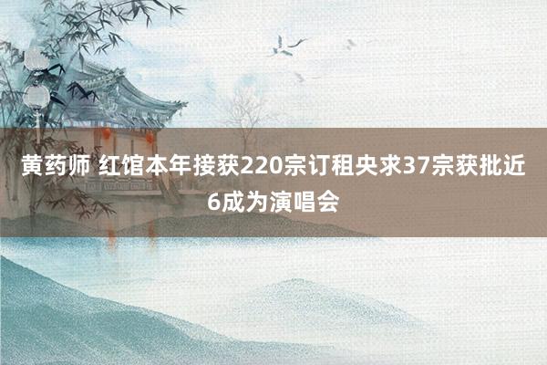 黄药师 红馆本年接获220宗订租央求　37宗获批近6成为演唱会